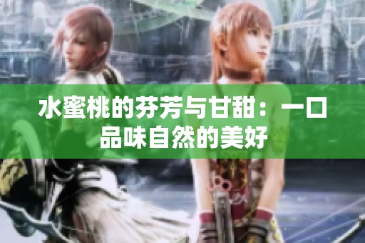 水蜜桃的芬芳与甘甜：一口品味自然的美好