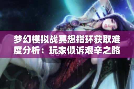梦幻模拟战冥想指环获取难度分析：玩家倾诉艰辛之路