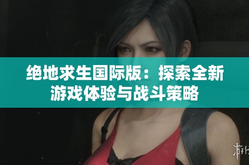 绝地求生国际版：探索全新游戏体验与战斗策略