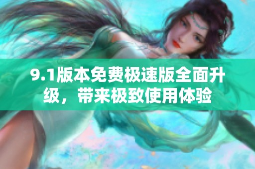 9.1版本免费极速版全面升级，带来极致使用体验