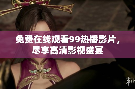 免费在线观看99热播影片，尽享高清影视盛宴