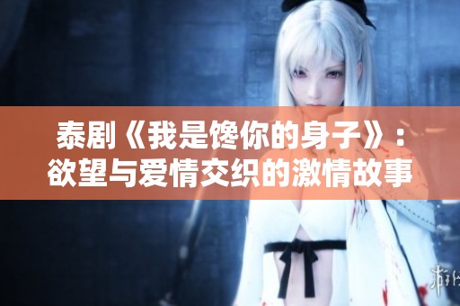 泰剧《我是馋你的身子》：欲望与爱情交织的激情故事