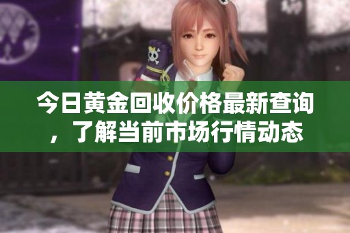 今日黄金回收价格最新查询，了解当前市场行情动态