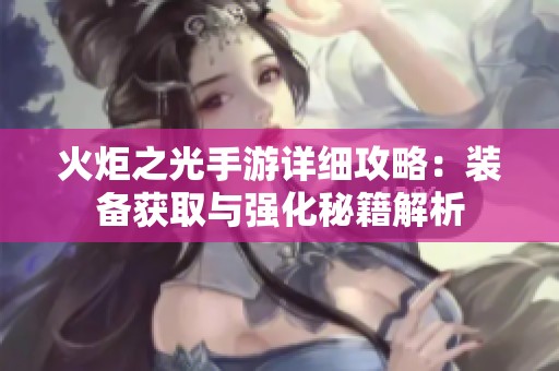火炬之光手游详细攻略：装备获取与强化秘籍解析