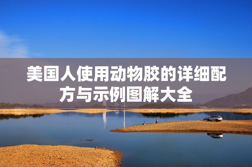 美国人使用动物胶的详细配方与示例图解大全