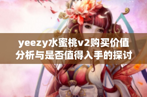 yeezy水蜜桃v2购买价值分析与是否值得入手的探讨