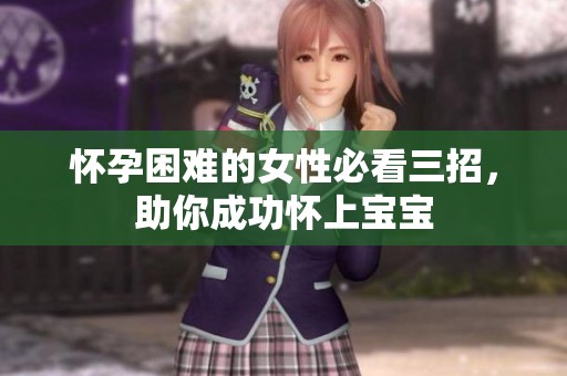 怀孕困难的女性必看三招，助你成功怀上宝宝