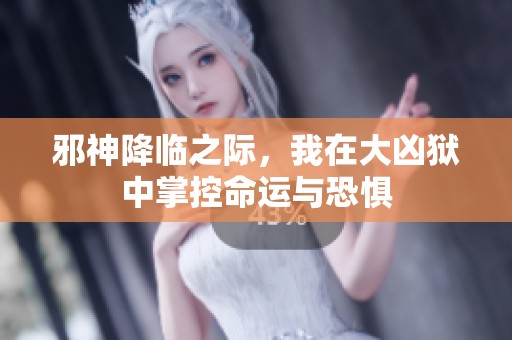 邪神降临之际，我在大凶狱中掌控命运与恐惧