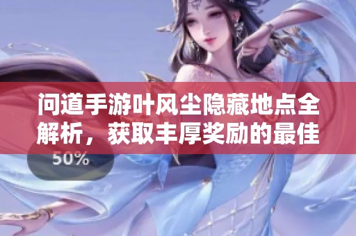 问道手游叶风尘隐藏地点全解析，获取丰厚奖励的最佳攻略