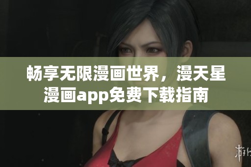 畅享无限漫画世界，漫天星漫画app免费下载指南