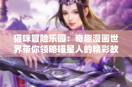 猫咪冒险乐园：奇趣漫画世界带你领略喵星人的精彩故事