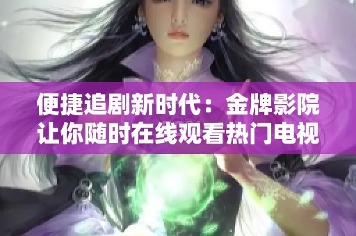 便捷追剧新时代：金牌影院让你随时在线观看热门电视剧
