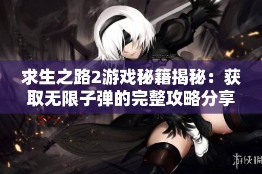 求生之路2游戏秘籍揭秘：获取无限子弹的完整攻略分享