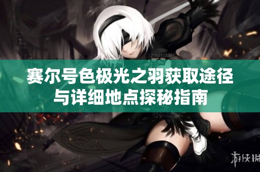 赛尔号色极光之羽获取途径与详细地点探秘指南