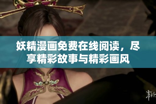 妖精漫画免费在线阅读，尽享精彩故事与精彩画风