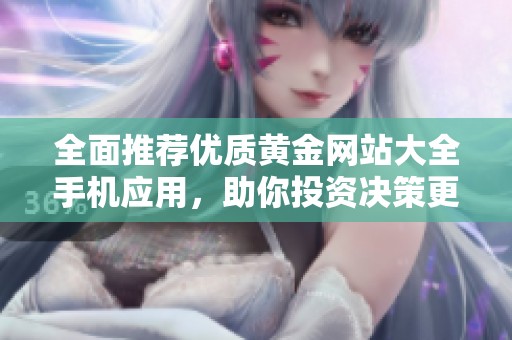全面推荐优质黄金网站大全手机应用，助你投资决策更轻松
