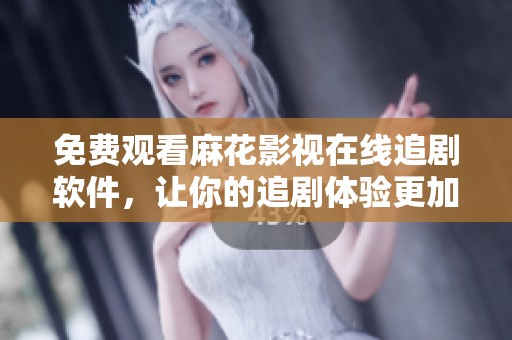免费观看麻花影视在线追剧软件，让你的追剧体验更加丰富
