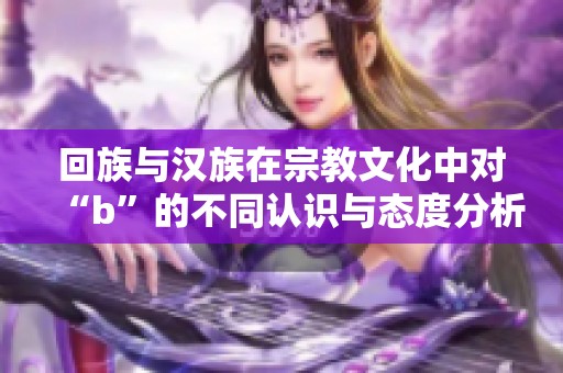 回族与汉族在宗教文化中对“b”的不同认识与态度分析
