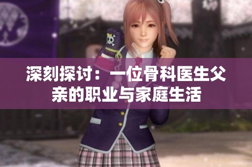 深刻探讨：一位骨科医生父亲的职业与家庭生活