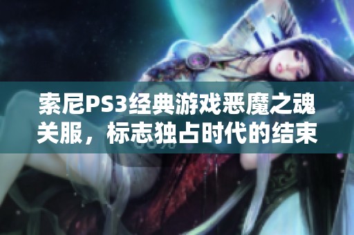 索尼PS3经典游戏恶魔之魂关服，标志独占时代的结束