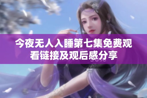 今夜无人入睡第七集免费观看链接及观后感分享