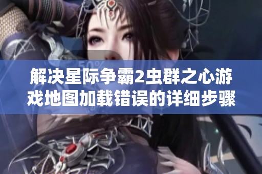 解决星际争霸2虫群之心游戏地图加载错误的详细步骤与方法