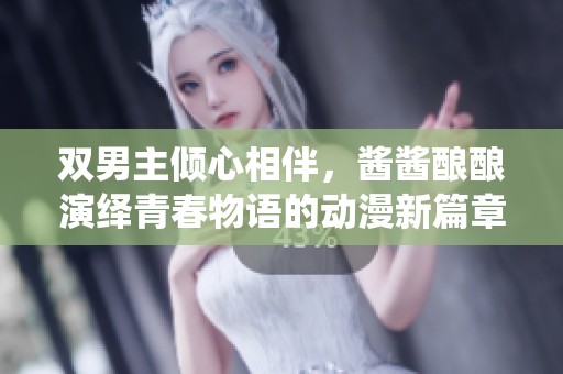 双男主倾心相伴，酱酱酿酿演绎青春物语的动漫新篇章