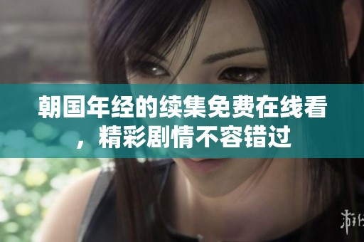 朝国年经的续集免费在线看，精彩剧情不容错过