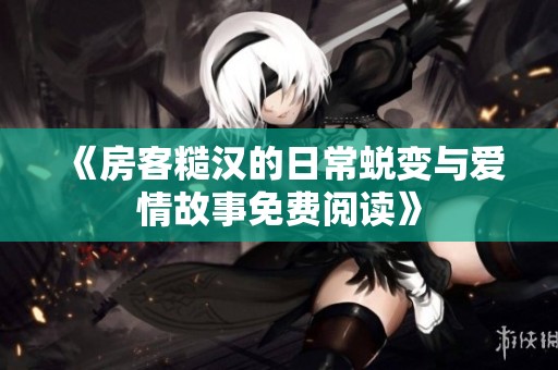 《房客糙汉的日常蜕变与爱情故事免费阅读》