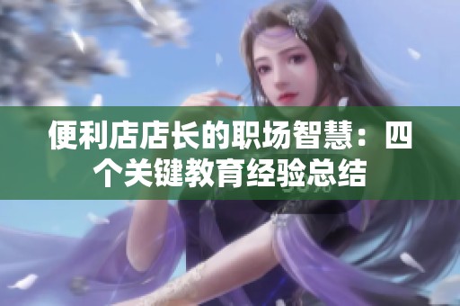 便利店店长的职场智慧：四个关键教育经验总结