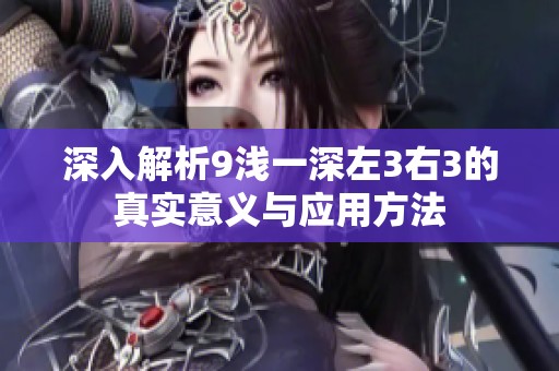 深入解析9浅一深左3右3的真实意义与应用方法