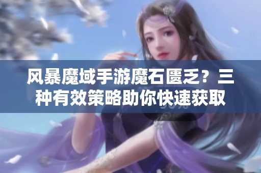 风暴魔域手游魔石匮乏？三种有效策略助你快速获取