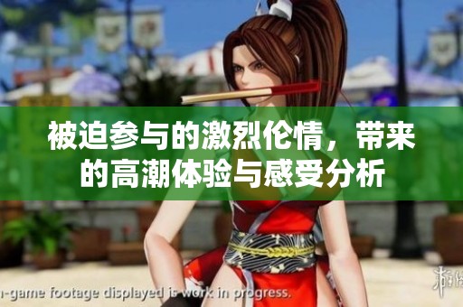 被迫参与的激烈伦情，带来的高潮体验与感受分析