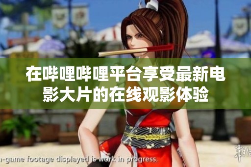 在哔哩哔哩平台享受最新电影大片的在线观影体验