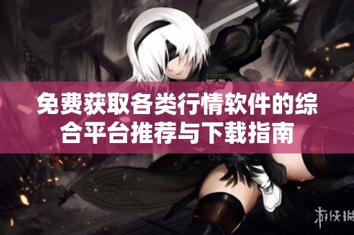 免费获取各类行情软件的综合平台推荐与下载指南