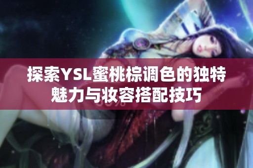 探索YSL蜜桃棕调色的独特魅力与妆容搭配技巧