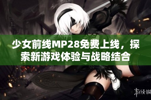 少女前线MP28免费上线，探索新游戏体验与战略结合