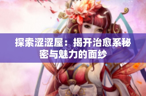 探索涩涩屋：揭开治愈系秘密与魅力的面纱