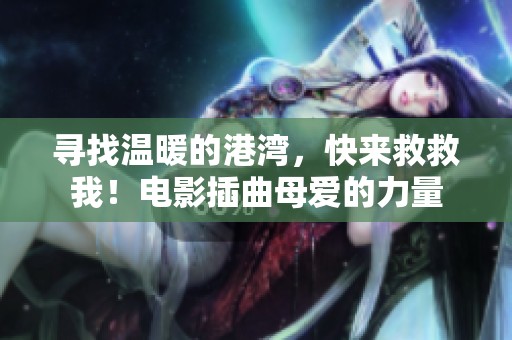 寻找温暖的港湾，快来救救我！电影插曲母爱的力量