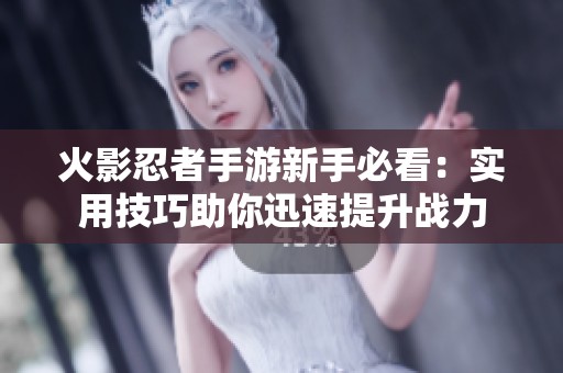 火影忍者手游新手必看：实用技巧助你迅速提升战力