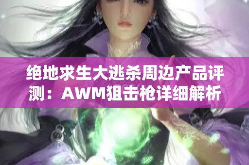 绝地求生大逃杀周边产品评测：AWM狙击枪详细解析与使用体验