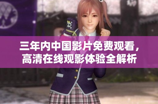 三年内中国影片免费观看，高清在线观影体验全解析