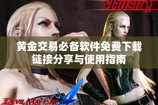 黄金交易必备软件免费下载链接分享与使用指南