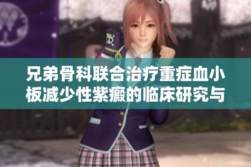 兄弟骨科联合治疗重症血小板减少性紫癜的临床研究与探讨