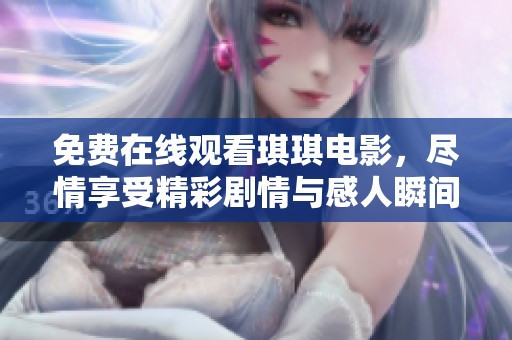 免费在线观看琪琪电影，尽情享受精彩剧情与感人瞬间