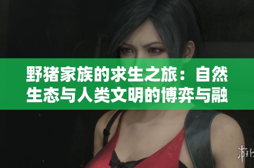 野猪家族的求生之旅：自然生态与人类文明的博弈与融合