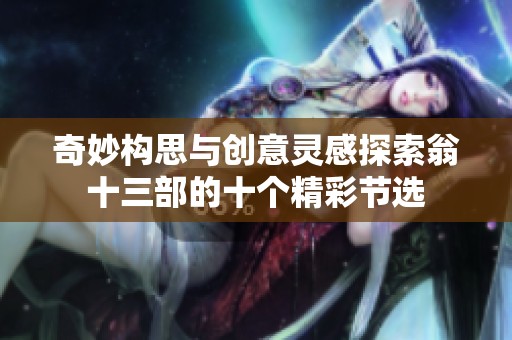 奇妙构思与创意灵感探索翁十三部的十个精彩节选