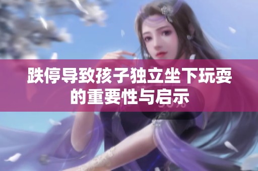 跌停导致孩子独立坐下玩耍的重要性与启示