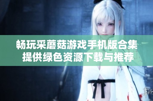 畅玩采蘑菇游戏手机版合集 提供绿色资源下载与推荐