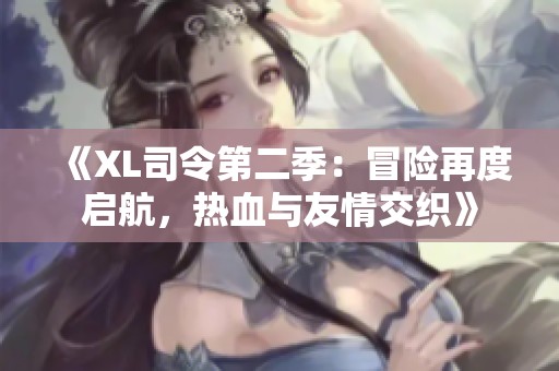 《XL司令第二季：冒险再度启航，热血与友情交织》